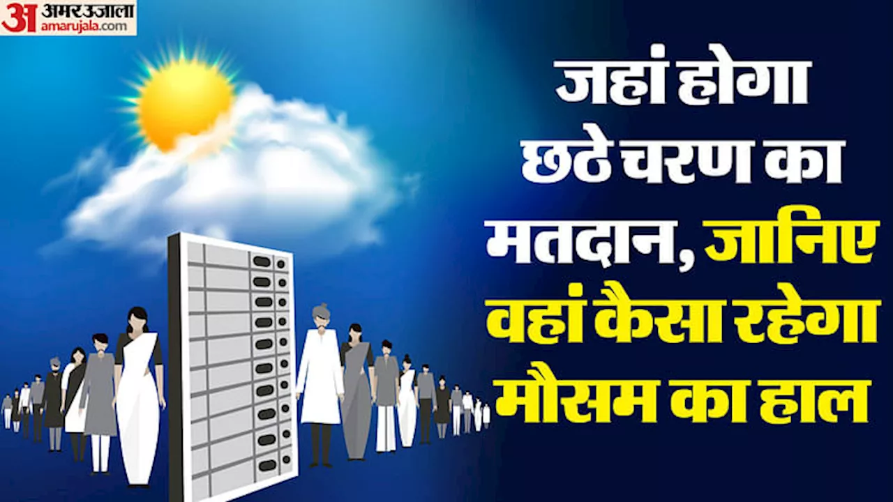 Weather: छठे चरण में जिन राज्यों में होगा मतदान, जानिए वहां कितना सताएगी गर्मी, कैसा रहेगा मौसम का हाल