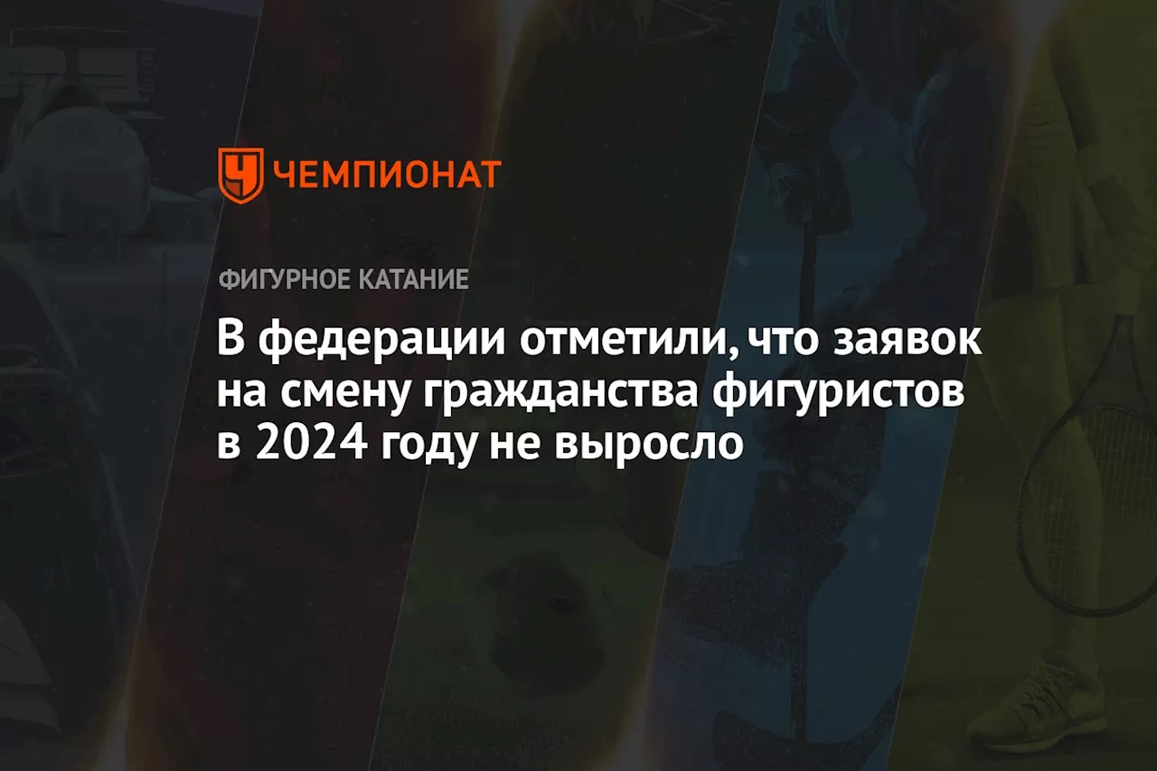 В федерации отметили, что заявок на смену гражданства фигуристов в 2024 году не выросло