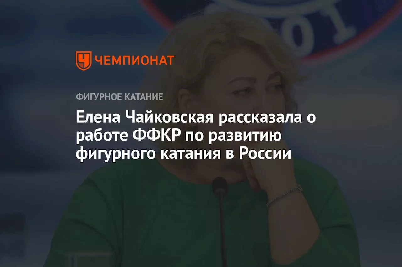 Елена Чайковская рассказала о работе ФФКР по развитию фигурного катания в России