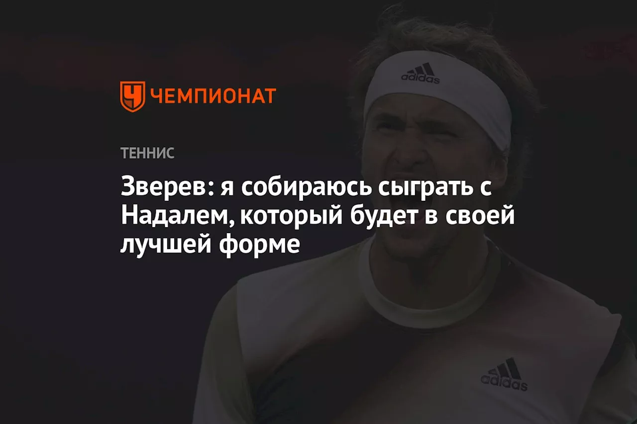 Зверев: я собираюсь сыграть с Надалем, который будет в своей лучшей форме