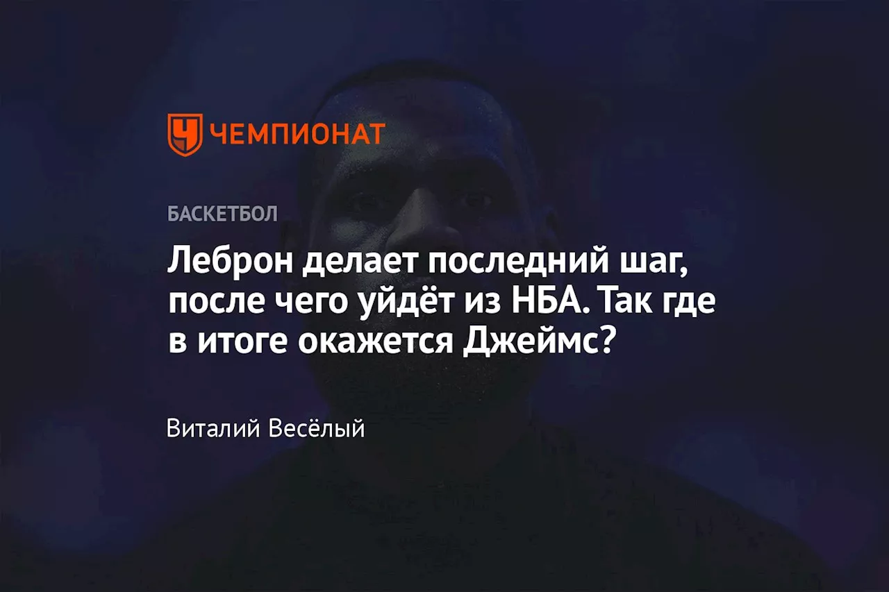 Леброн делает последний шаг, после чего уйдёт из НБА. Так где в итоге окажется Джеймс?