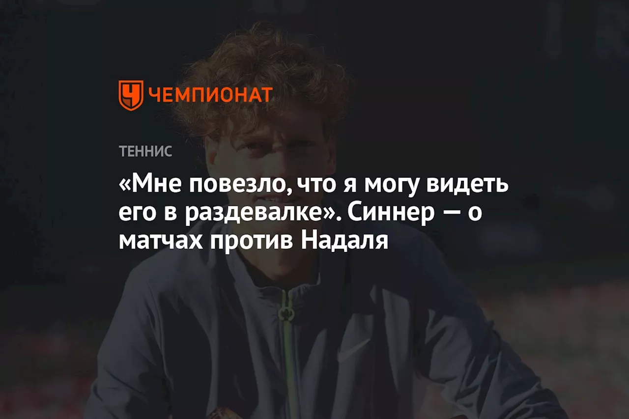 «Мне повезло, что я могу видеть его в раздевалке». Синнер — о матчах с Надалем