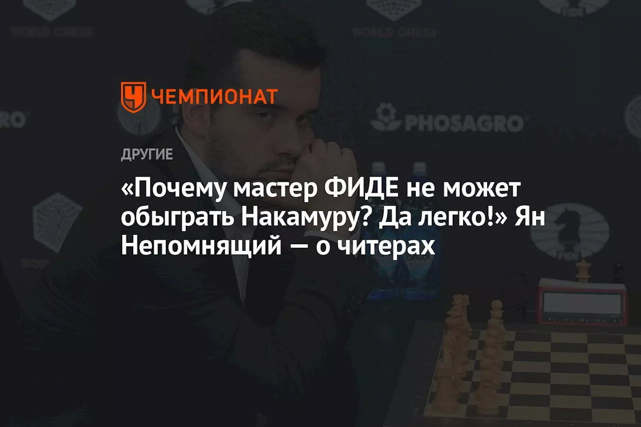 «Почему мастер ФИДЕ не может обыграть Накамуру? Да легко!» Ян Непомнящий — о читерах