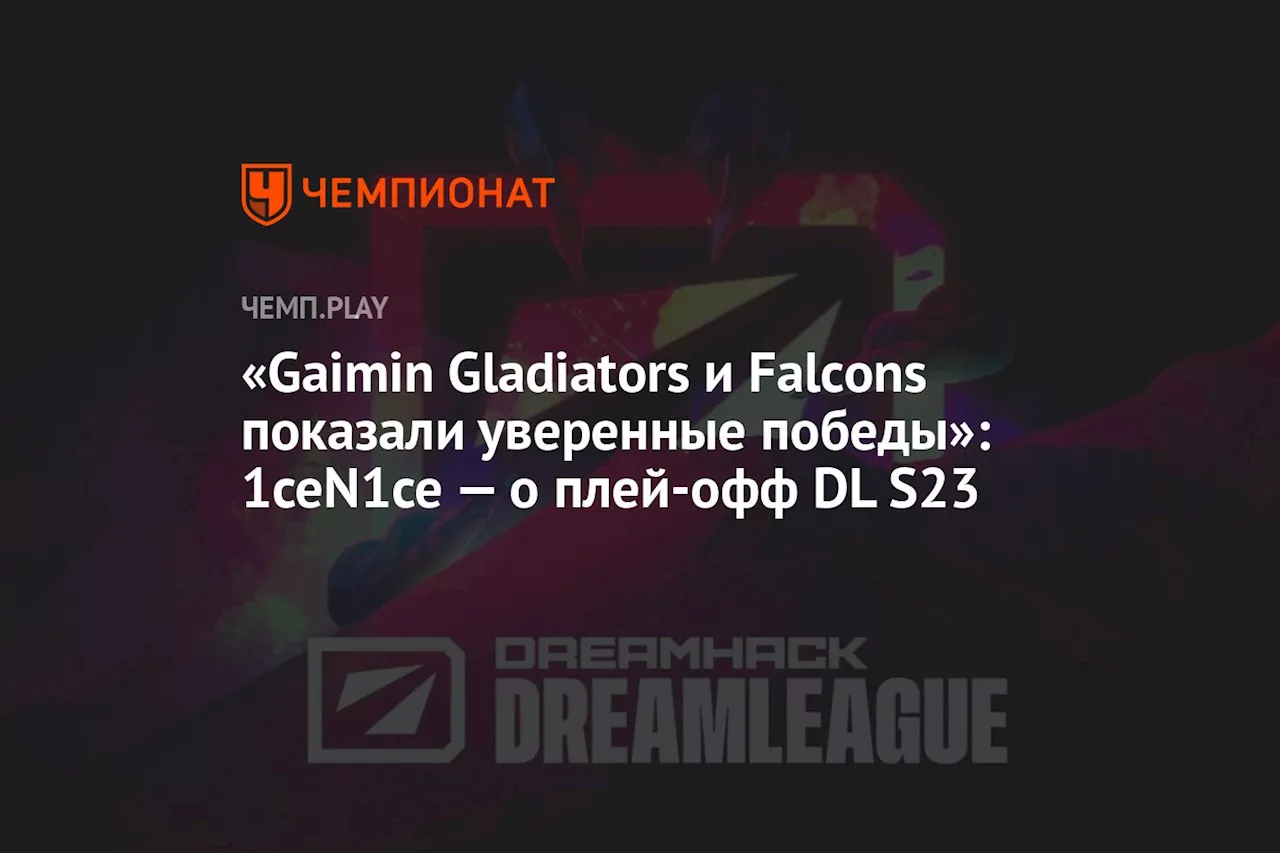 «Gaimin Gladiators и Falcons показали уверенные победы»: 1ceN1ce — о плей-офф DL S23