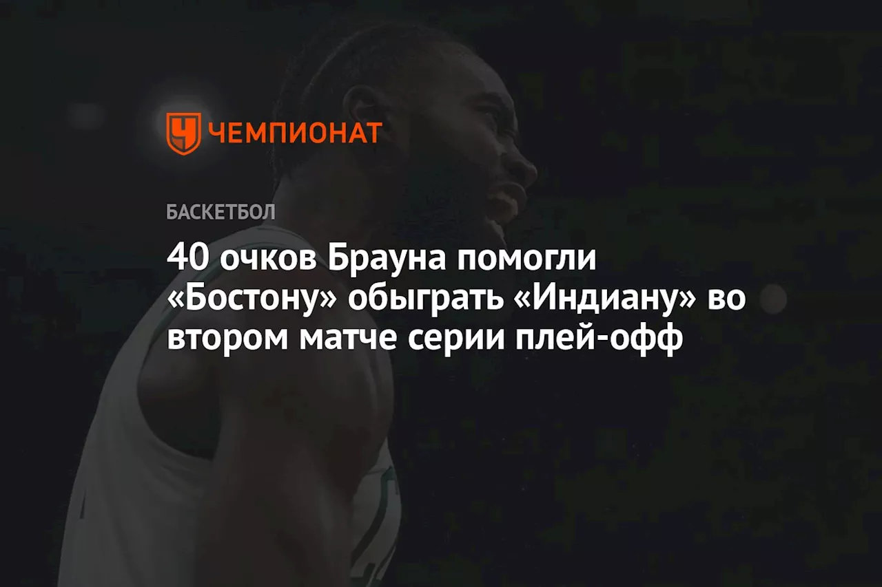 40 очков Брауна помогли «Бостону» обыграть «Индиану» во втором матче серии плей-офф