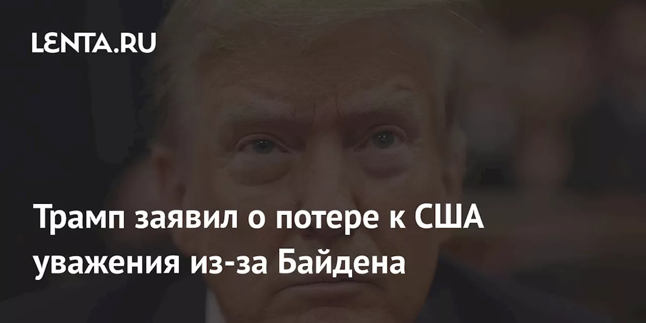 Трамп заявил о потере к США уважения из-за Байдена