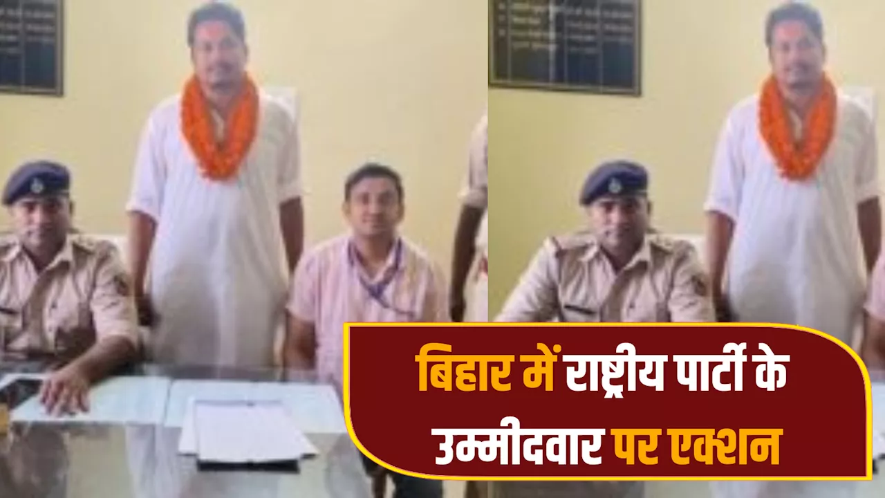 लोकसभा चुनाव : बिहार पुलिस का बड़ा एक्शन, नेशनल पार्टी के कैंडिडेट को किया अरेस्ट; जानें कारण