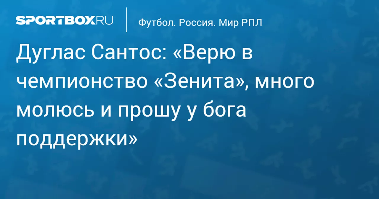 Дуглас Сантос: «Верю в чемпионство «Зенита», много молюсь и прошу у бога поддержки»