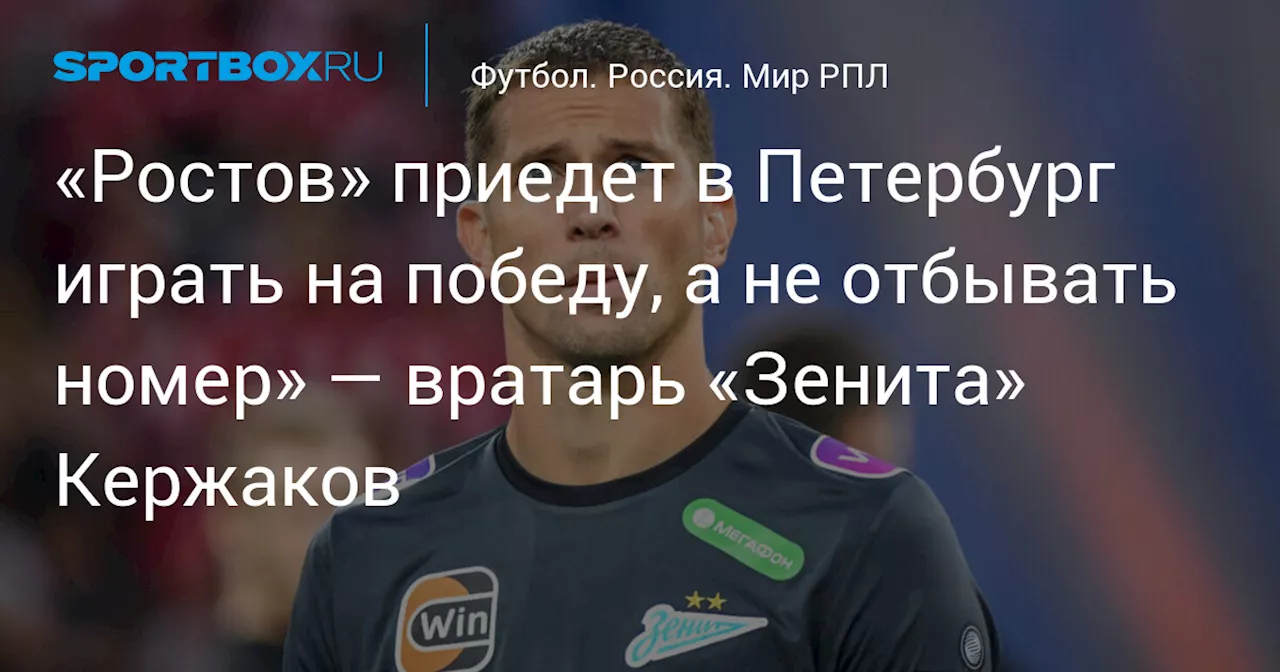 «Ростов» приедет в Петербург играть на победу, а не отбывать номер» — вратарь «Зенита» Кержаков