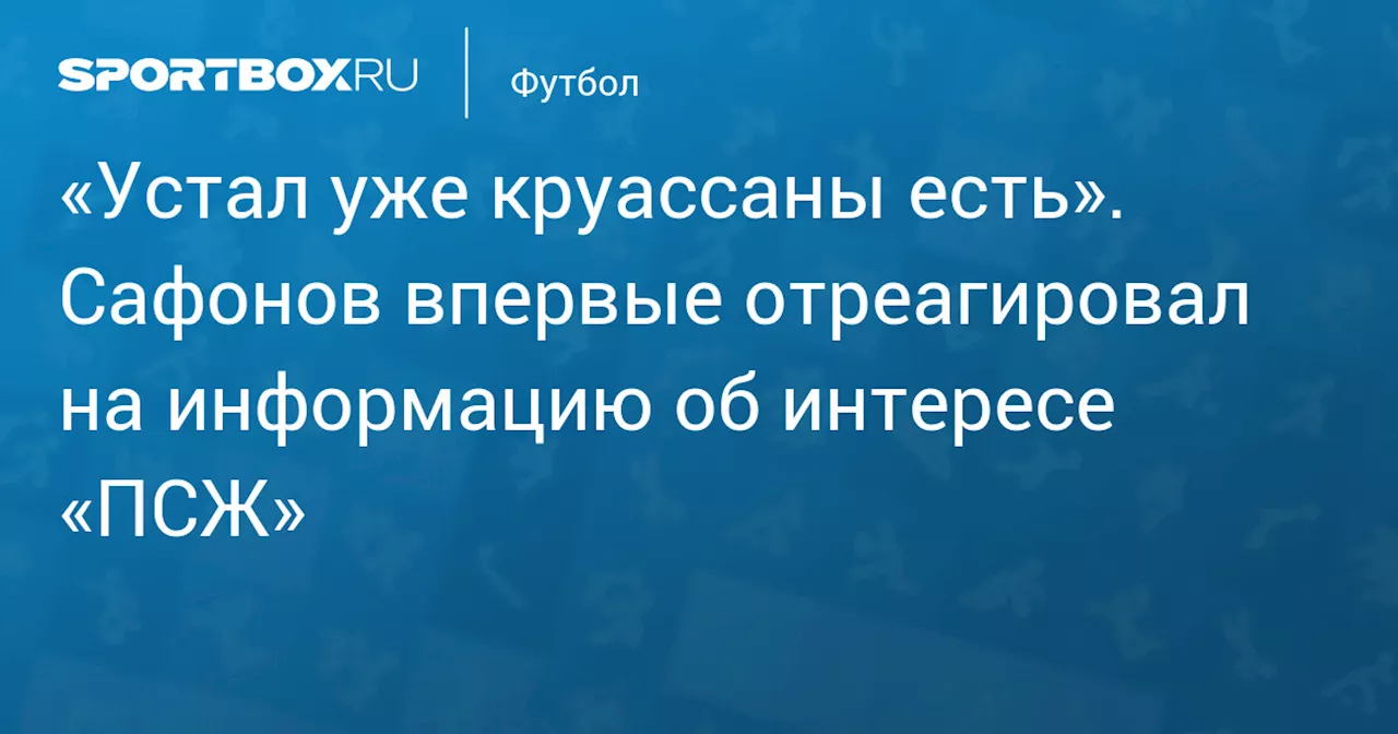 «Устал уже круассаны есть». Сафонов впервые отреагировал на информацию об интересе «ПСЖ»