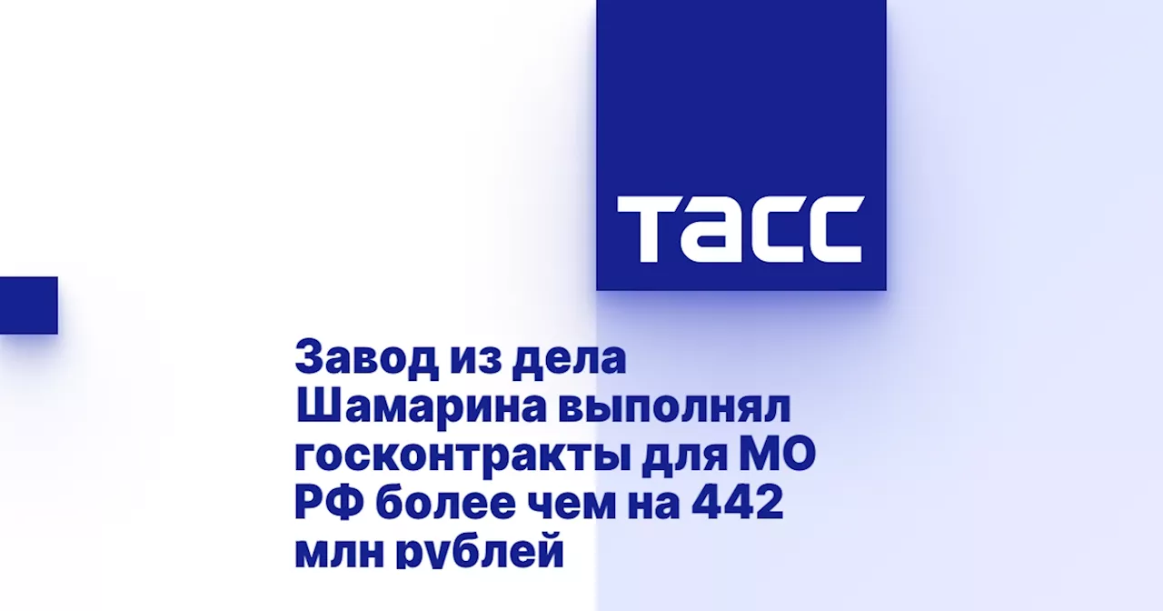 Завод из дела Шамарина выполнял госконтракты для МО РФ более чем на 442 млн рублей