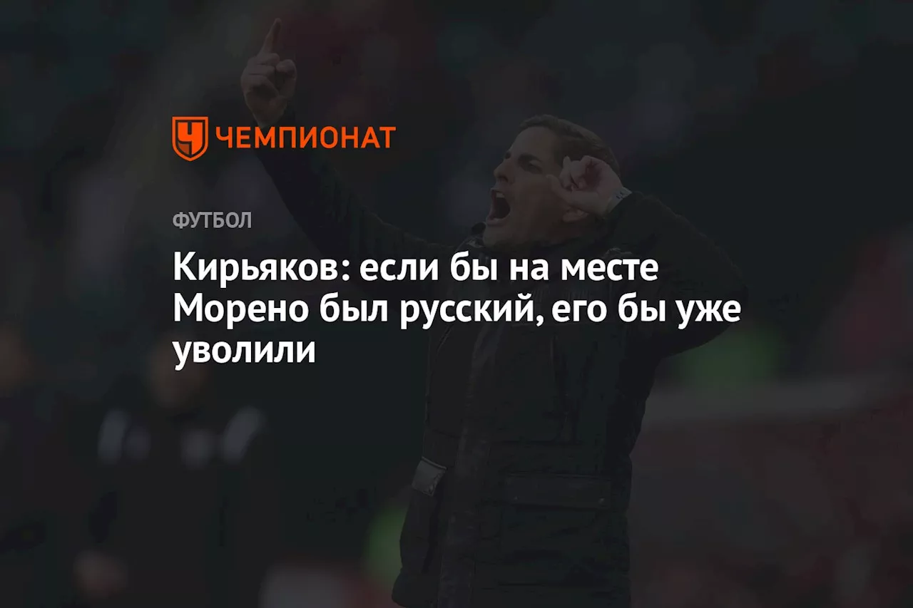 Кирьяков: если бы на месте Морено был русский, его бы уже уволили