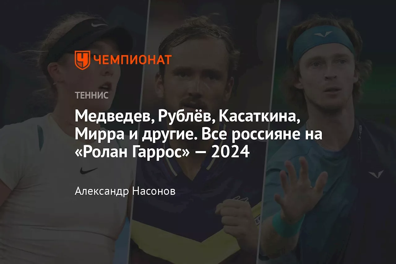 Медведев, Рублёв, Касаткина, Мирра и другие. Все россияне на «Ролан Гаррос» — 2024