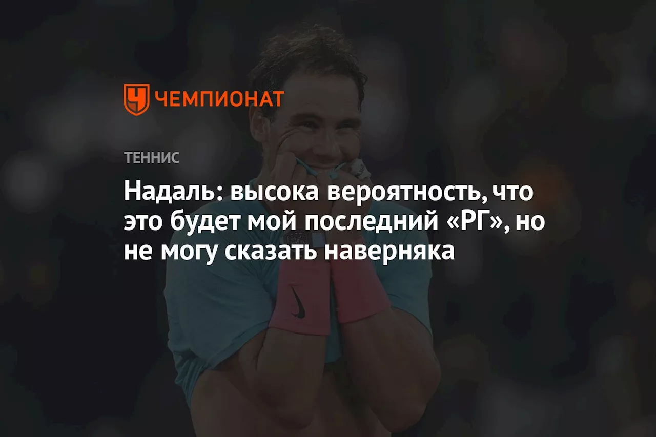 Надаль: высока вероятность, что это будет мой последний «РГ», но не могу сказать наверняка