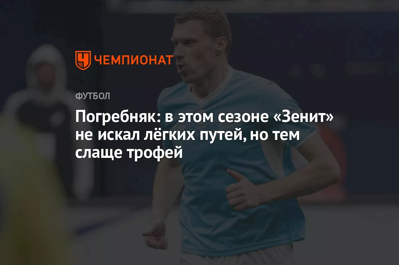 Погребняк: в этом сезоне «Зенит» не искал лёгких путей, но тем слаще трофей