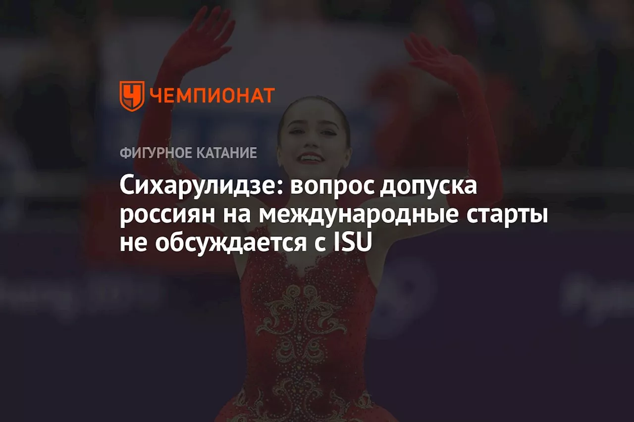 Сихарулидзе: вопрос допуска россиян на международные старты не обсуждается с ISU