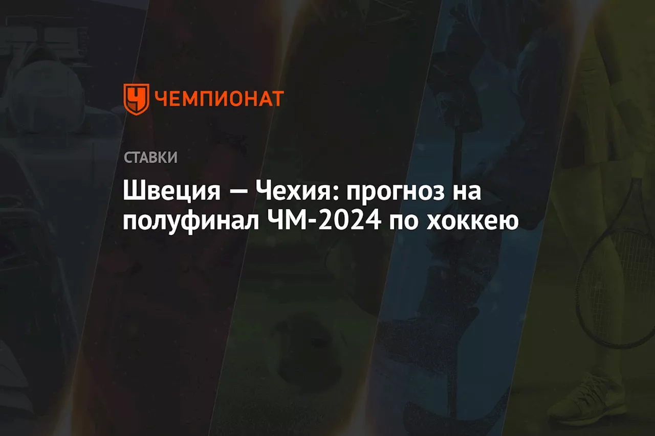 Швеция — Чехия: прогноз на полуфинал ЧМ-2024 по хоккею