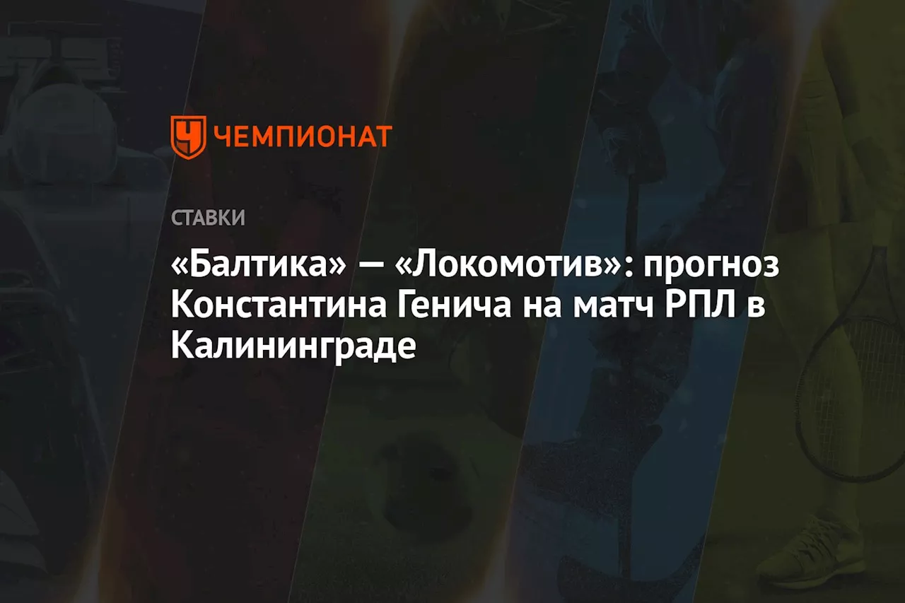 «Балтика» — «Локомотив»: прогноз Константина Генича на матч РПЛ в Калининграде