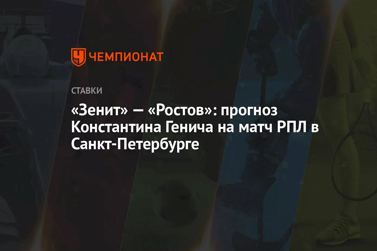 «Зенит» — «Ростов»: прогноз Константина Генича на матч РПЛ в Санкт-Петербурге