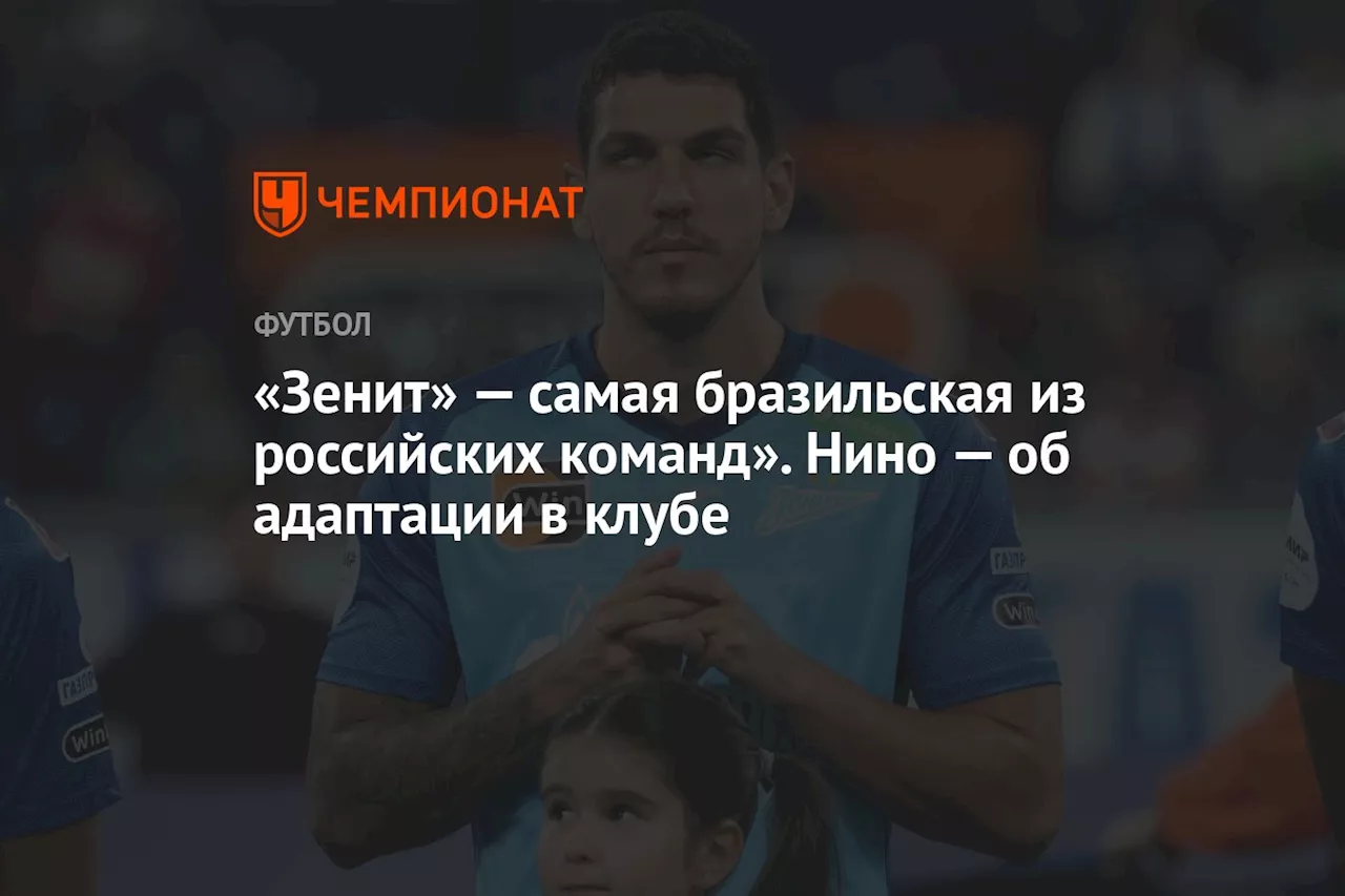 «Зенит» — самая бразильская из российских команд». Нино — об адаптации в клубе