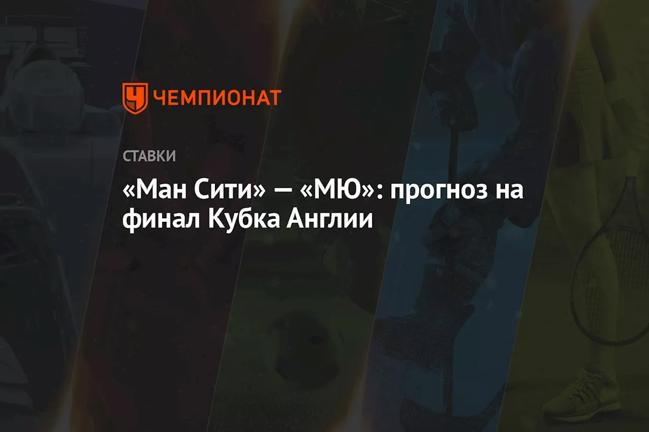 «Ман Сити» — «МЮ»: прогноз на финал Кубка Англии