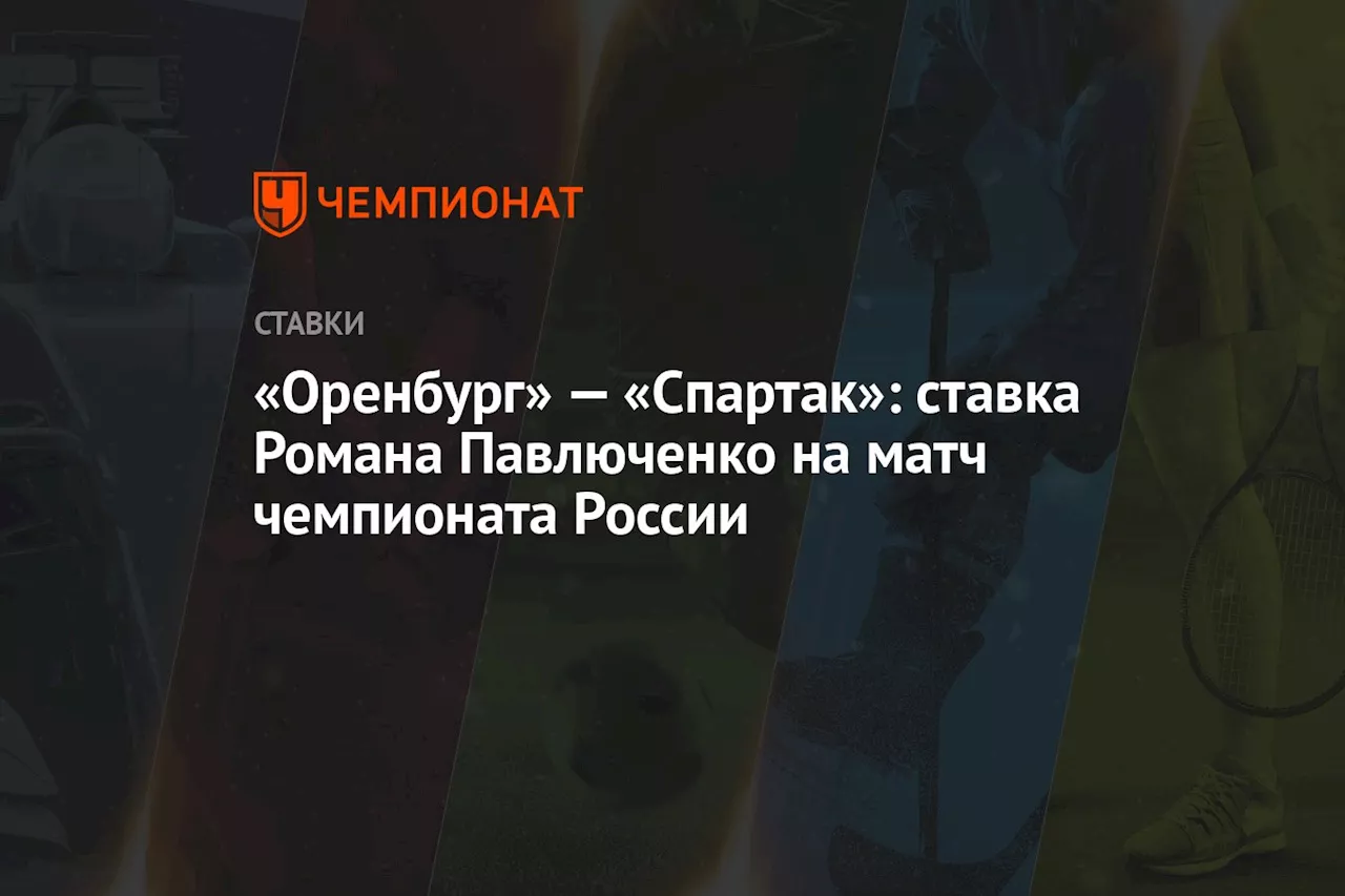 «Оренбург» — «Спартак»: ставка Романа Павлюченко на матч чемпионата России