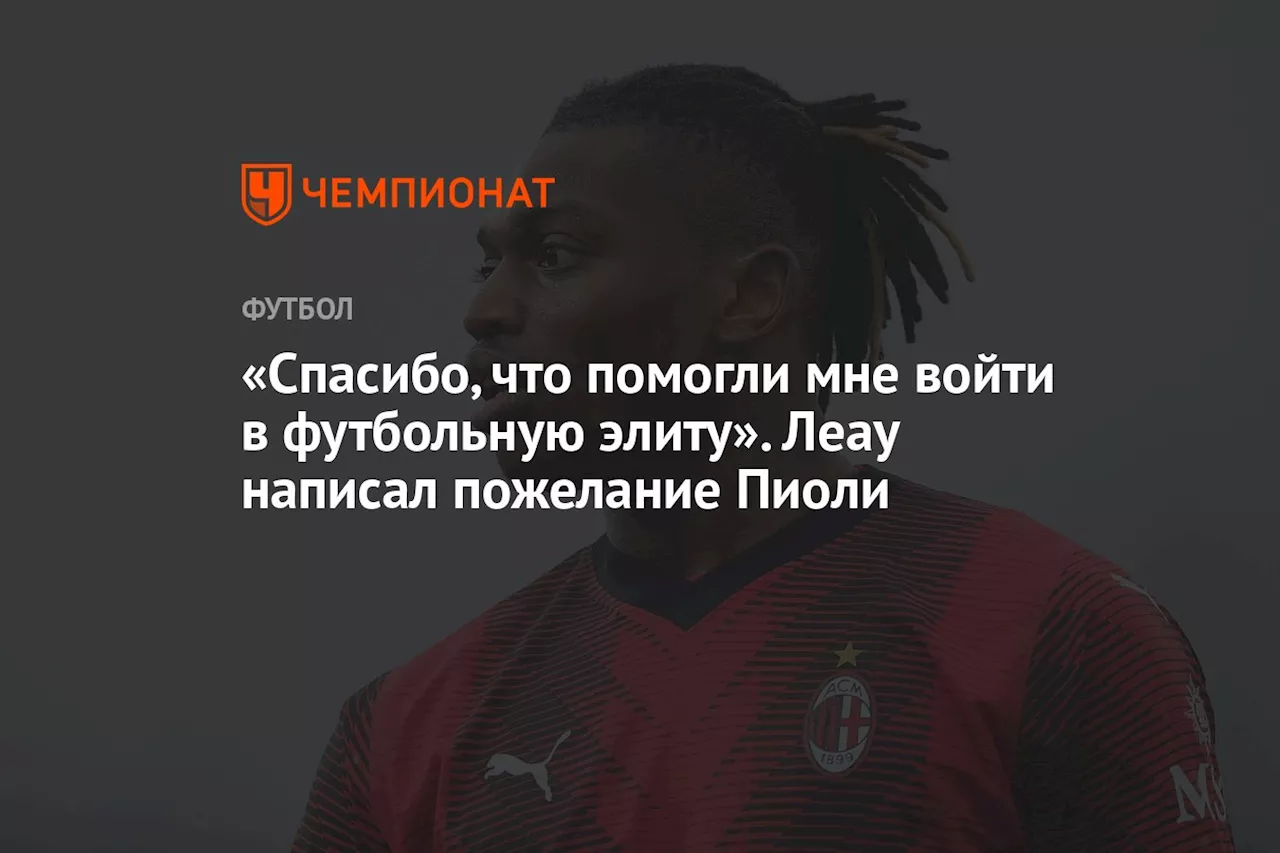 «Спасибо, что помогли мне войти в футбольную элиту». Леау обратился к Пиоли