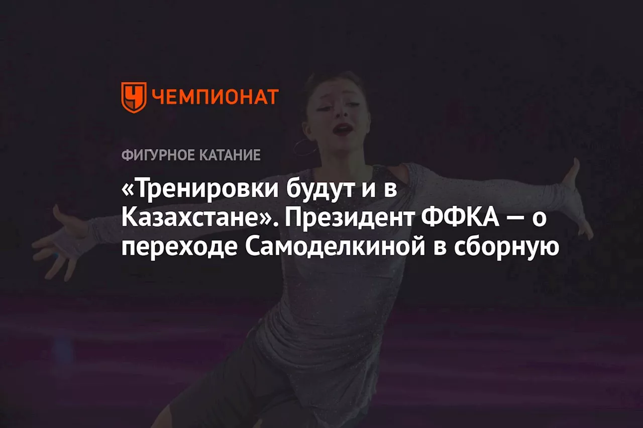 «Тренировки будут и в Казахстане». Президент ФФКА — о переходе Самоделкиной в сборную