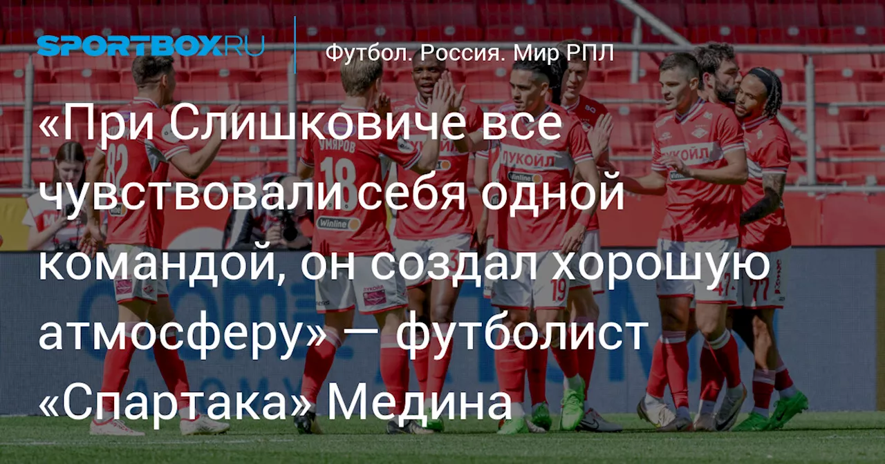 «При Слишковиче все чувствовали себя одной командой, он создал хорошую атмосферу» — футболист «Спартака» Медина