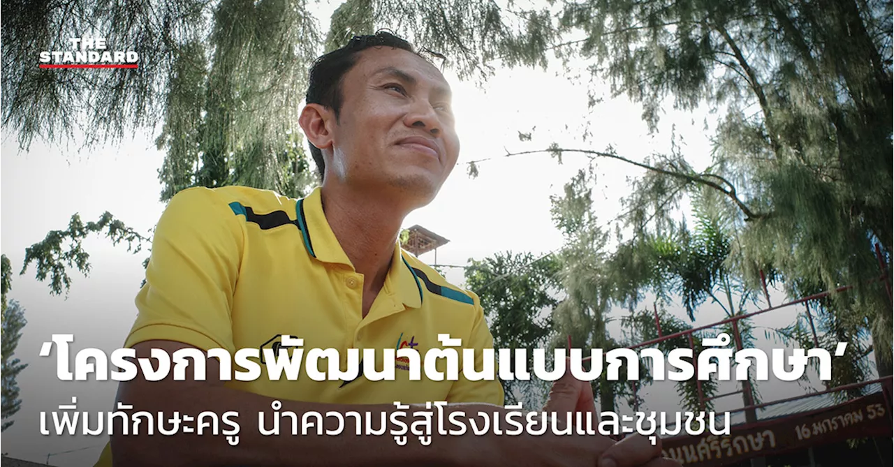 ชมคลิป: ‘โครงการพัฒนาต้นแบบการศึกษา’ เพิ่มทักษะครู นำความรู้สู่โรงเรียนและชุมชน