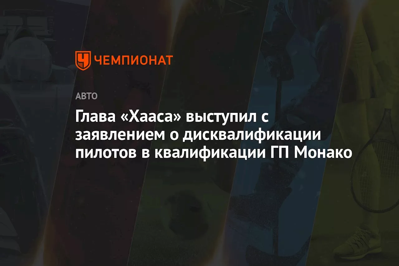 Глава «Хааса» выступил с заявлением о дисквалификации пилотов в квалификации ГП Монако