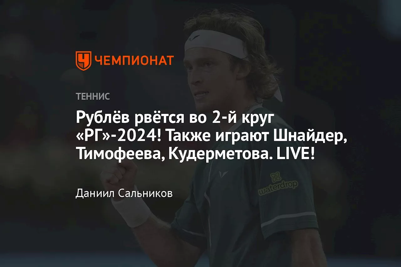 Рублёв взял сет в 1-м круге «РГ»-2024. Также играют Шнайдер, Тимофеева, Кудерметова. LIVE!