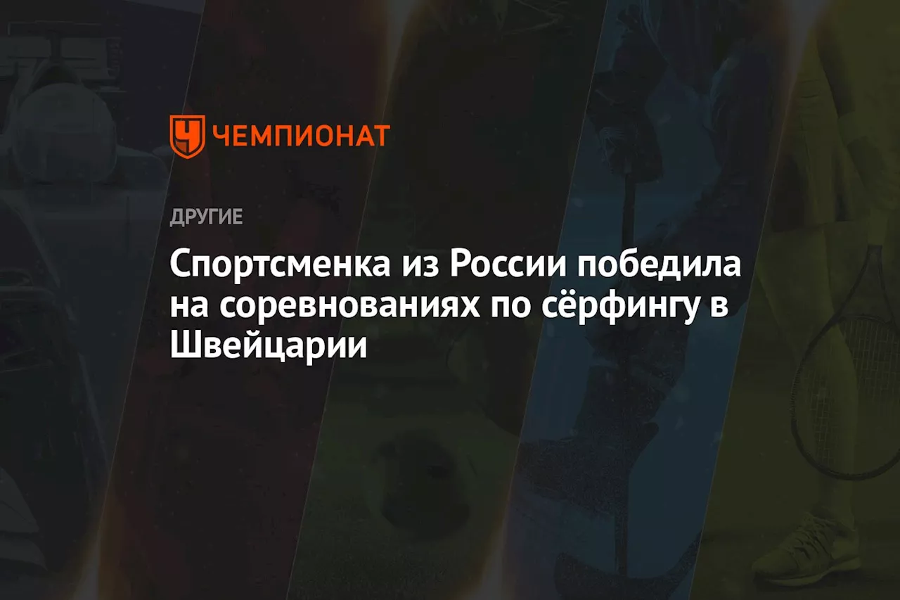 Спортсменка из России победила на соревнованиях по сёрфингу в Швейцарии