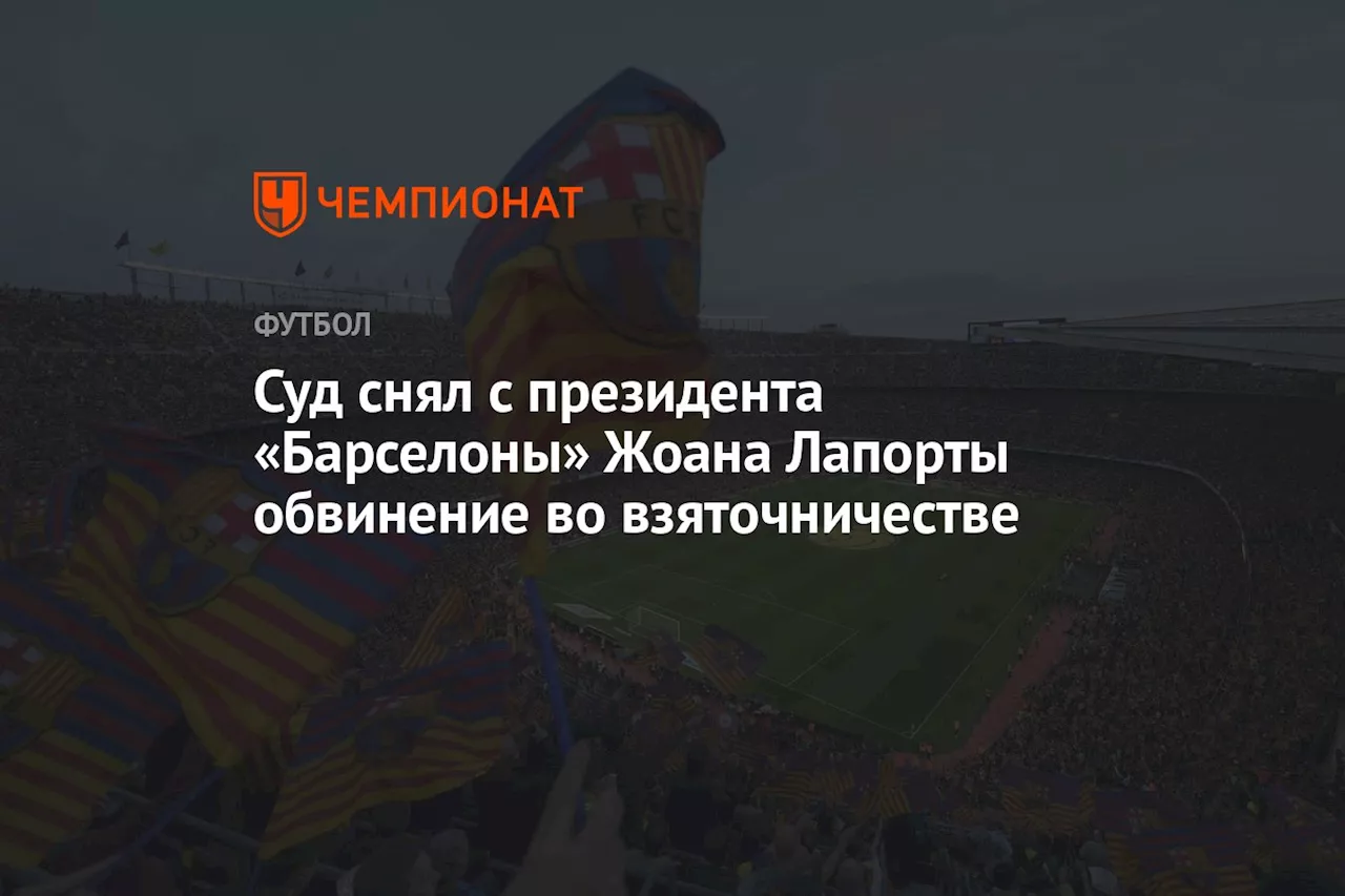 Суд снял с президента «Барселоны» Жоана Лапорты обвинение во взяточничестве