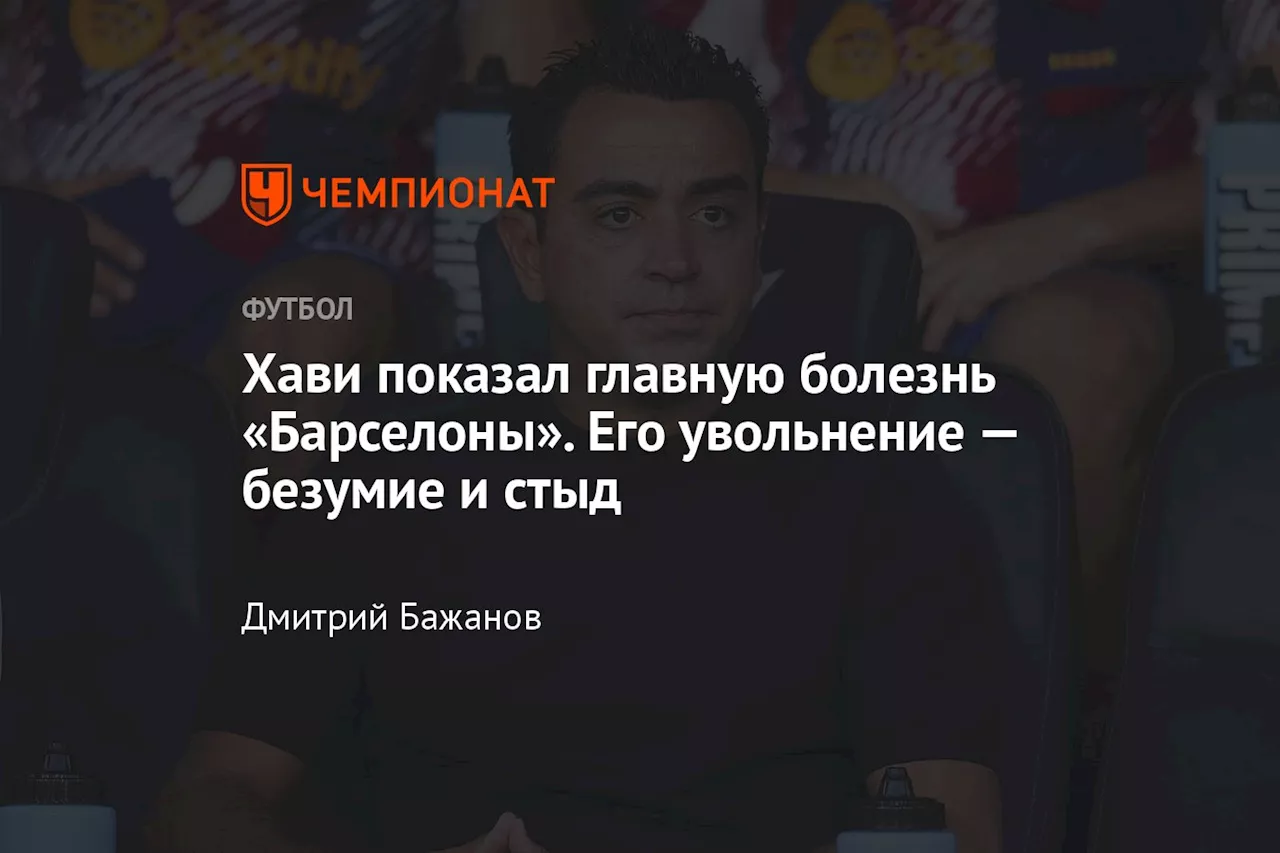 Хави показал главную болезнь «Барселоны». Его увольнение — безумие и стыд