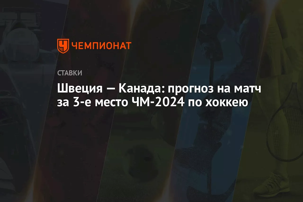 Швеция — Канада: прогноз на матч за 3-е место ЧМ-2024 по хоккею