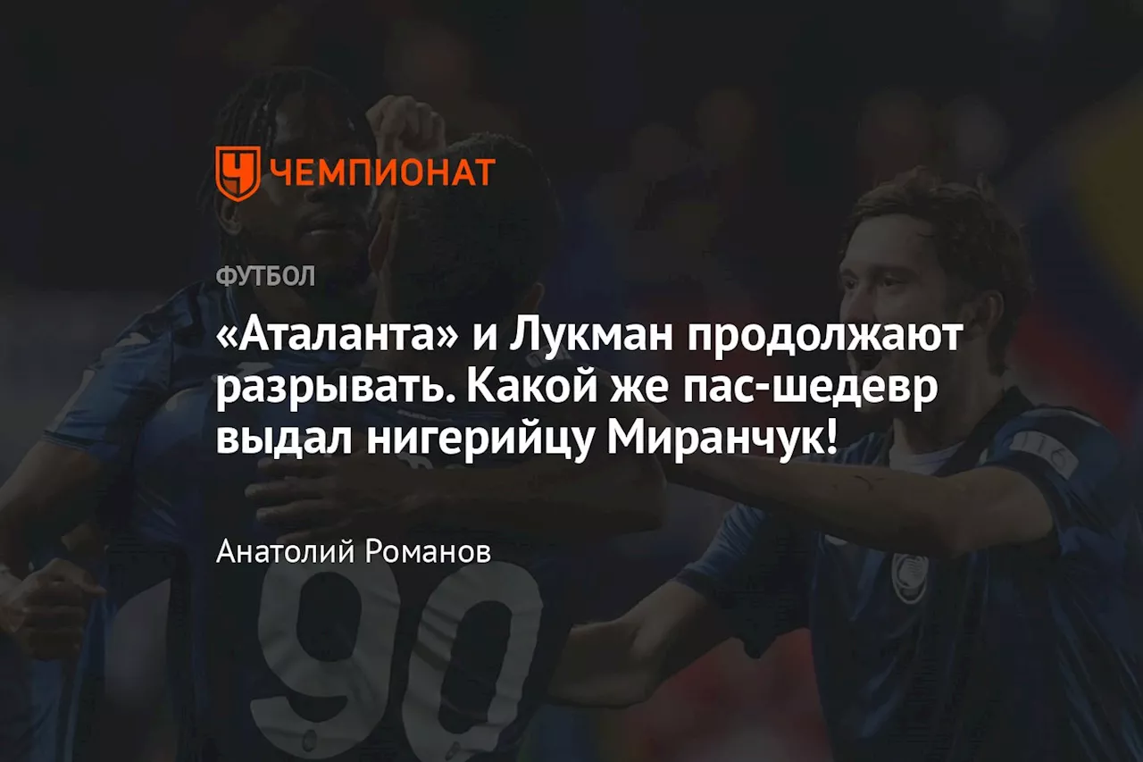 «Аталанта» и Лукман продолжают разрывать. Какой же пас-шедевр выдал нигерийцу Миранчук!