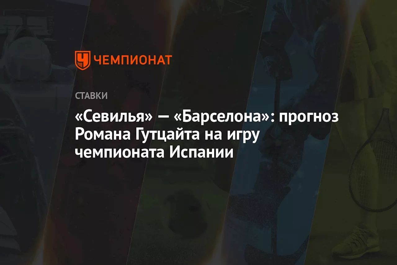 «Севилья» — «Барселона»: прогноз Романа Гутцайта на игру чемпионата Испании