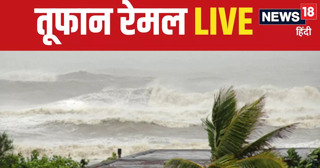 Cyclone Remal Live: सिर्फ कुछ घंटों की बात... कहर बरपाएगा चक्रवाती तूफान रेमल, तेज बारिश के साथ बवंडर मचाएग...