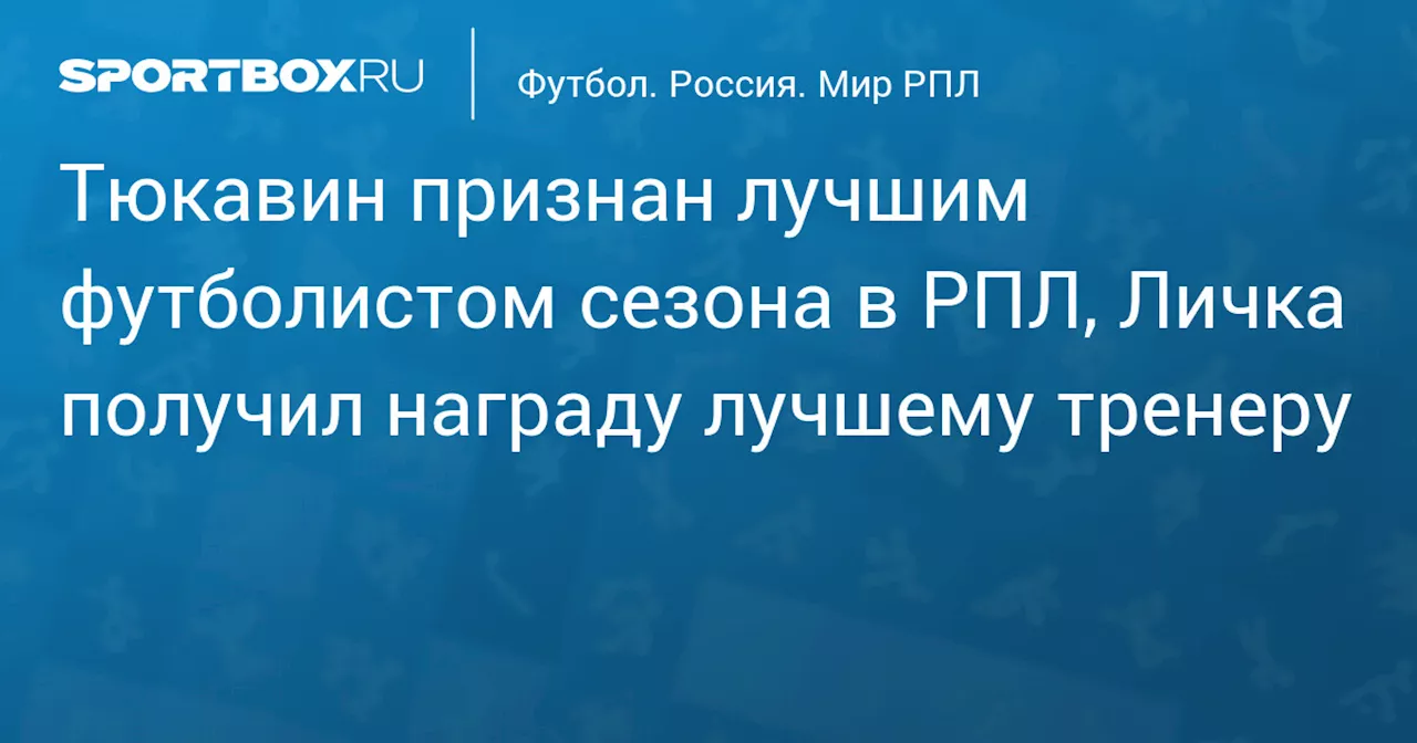 Тюкавин признан лучшим футболистом сезона в РПЛ, Личка получил награду лучшему тренеру