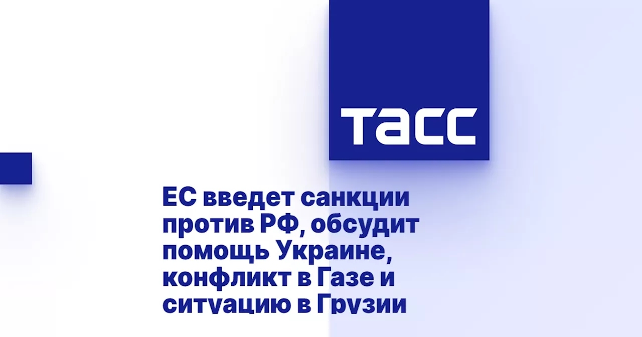 ЕС введет санкции против РФ, обсудит помощь Украине, конфликт в Газе и ситуацию в Грузии