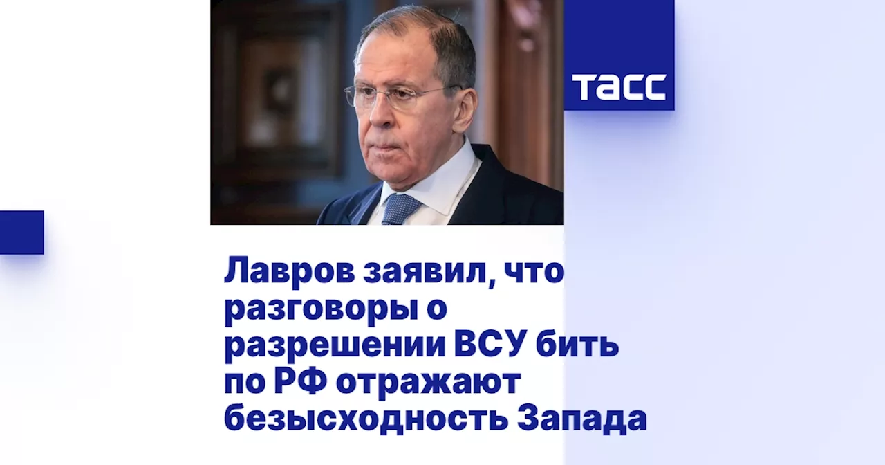 Лавров заявил, что разговоры о разрешении ВСУ бить по РФ отражают безысходность Запада