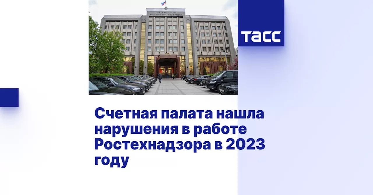 Счетная палата нашла нарушения в работе Ростехнадзора в 2023 году