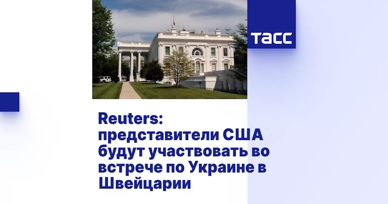 Reuters: представители США будут участвовать во встрече по Украине в Швейцарии