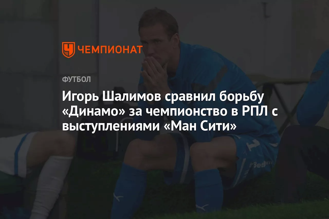 Игорь Шалимов сравнил борьбу «Динамо» за чемпионство в РПЛ с выступлениями «Ман Сити»