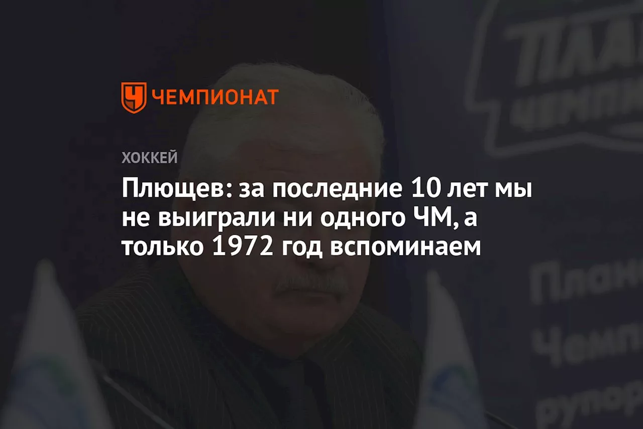 Плющев: за последние 10 лет мы не выиграли ни одного ЧМ, а только 1972 год вспоминаем