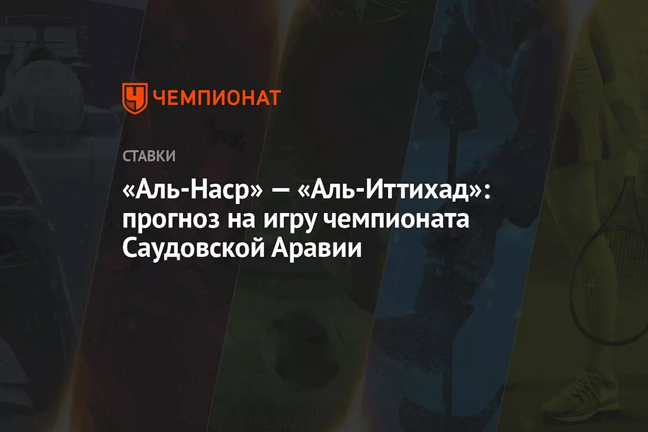 «Аль-Наср» — «Аль-Иттихад»: прогноз на игру чемпионата Саудовской Аравии