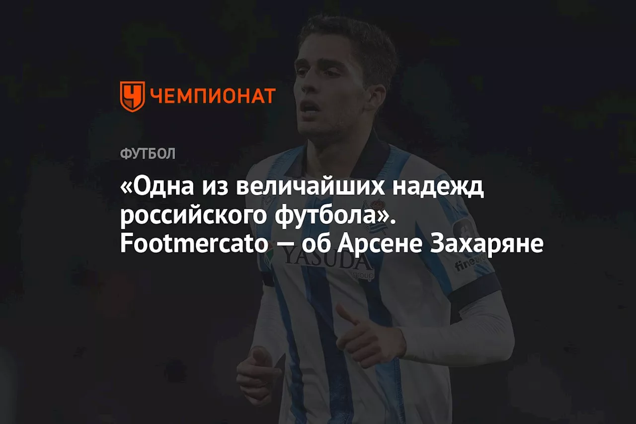 «Одна из величайших надежд российского футбола». Footmercato — об Арсене Захаряне