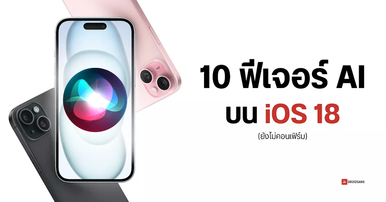 เผย 10 ฟีเจอร์ AI บน iPhone ที่อาจเปิดตัวมาพร้อมกับ iOS 18 คาด Apple ขอดีลทั้ง Google และ OpenAI