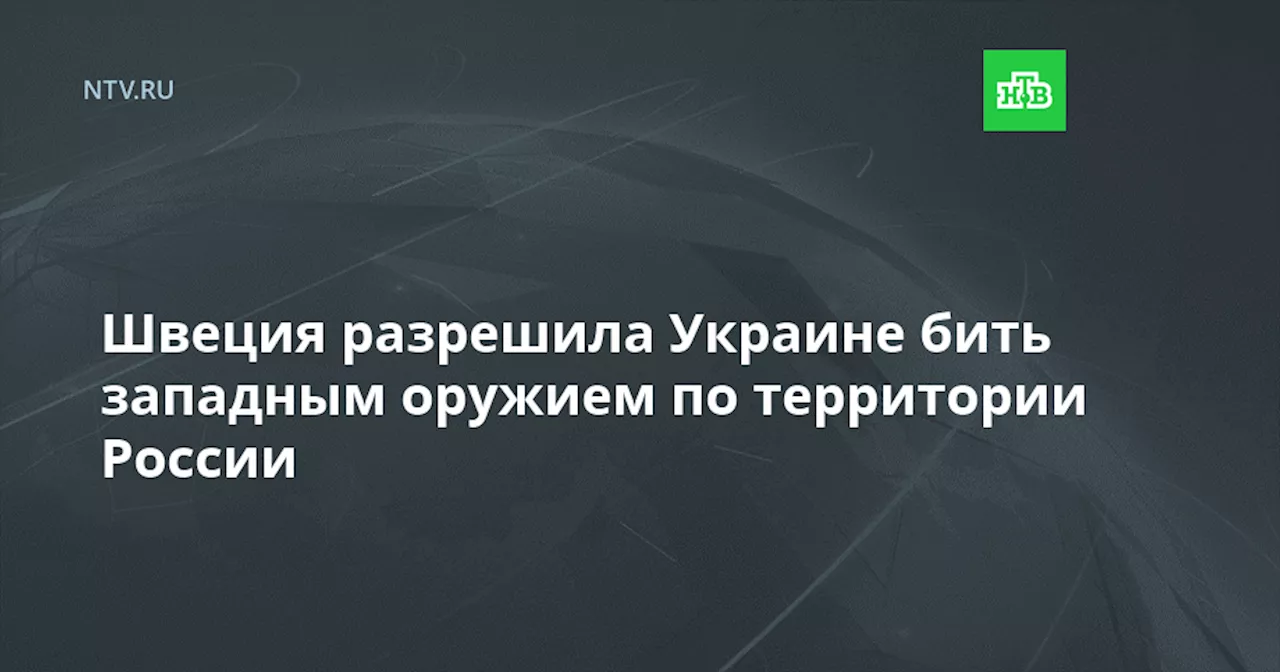 Швеция разрешила Украине бить западным оружием по территории России